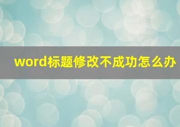 word标题修改不成功怎么办