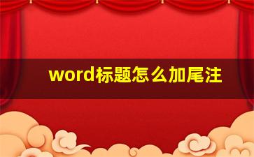 word标题怎么加尾注