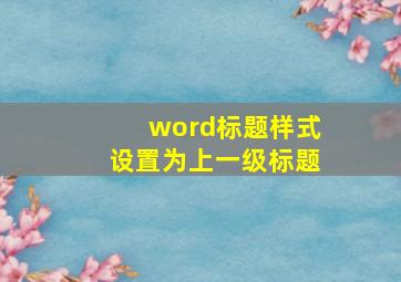 word标题样式设置为上一级标题