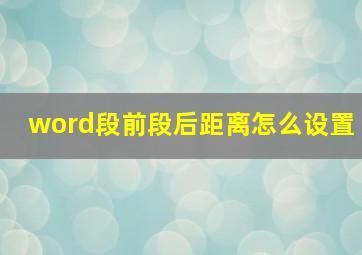 word段前段后距离怎么设置