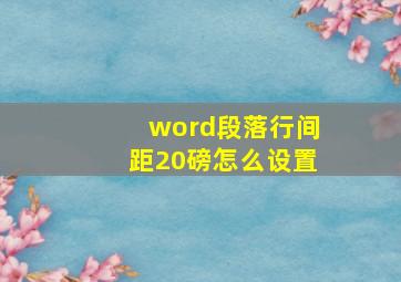 word段落行间距20磅怎么设置