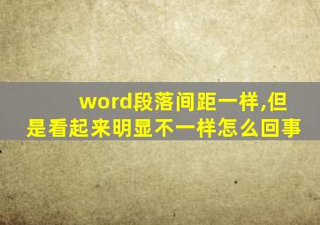 word段落间距一样,但是看起来明显不一样怎么回事