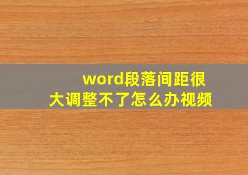 word段落间距很大调整不了怎么办视频