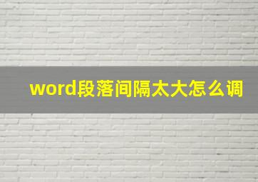 word段落间隔太大怎么调