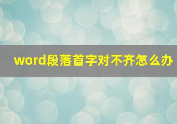 word段落首字对不齐怎么办