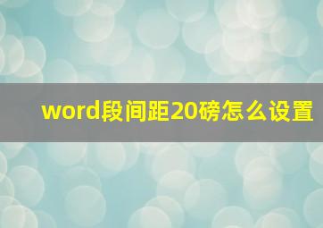 word段间距20磅怎么设置