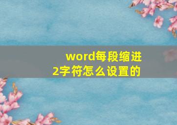 word每段缩进2字符怎么设置的