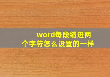 word每段缩进两个字符怎么设置的一样