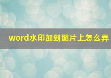 word水印加到图片上怎么弄