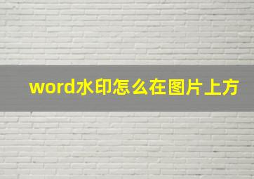 word水印怎么在图片上方