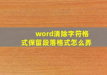 word清除字符格式保留段落格式怎么弄