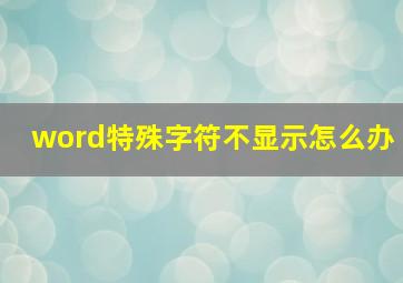 word特殊字符不显示怎么办