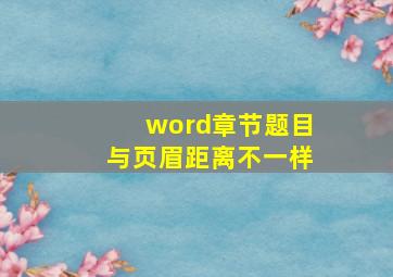 word章节题目与页眉距离不一样