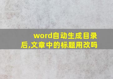 word自动生成目录后,文章中的标题用改吗