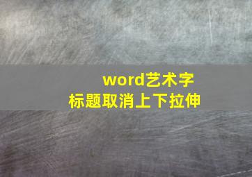 word艺术字标题取消上下拉伸