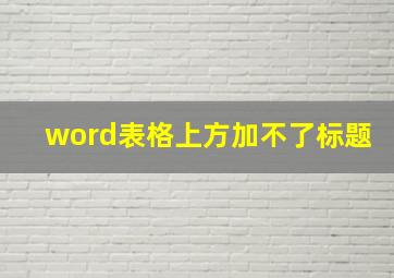 word表格上方加不了标题