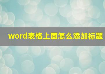 word表格上面怎么添加标题