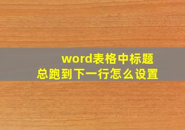 word表格中标题总跑到下一行怎么设置