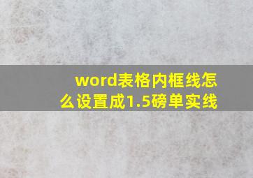 word表格内框线怎么设置成1.5磅单实线