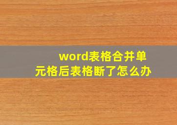 word表格合并单元格后表格断了怎么办