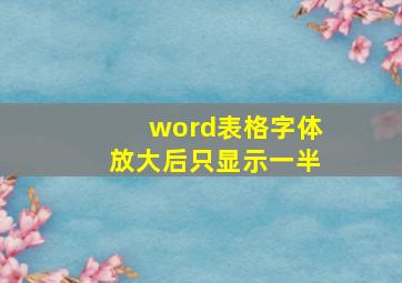 word表格字体放大后只显示一半