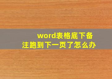 word表格底下备注跑到下一页了怎么办