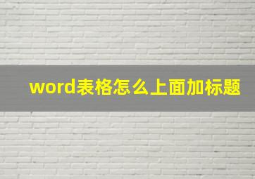 word表格怎么上面加标题