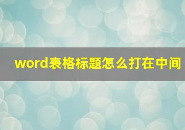 word表格标题怎么打在中间