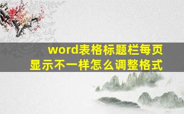 word表格标题栏每页显示不一样怎么调整格式