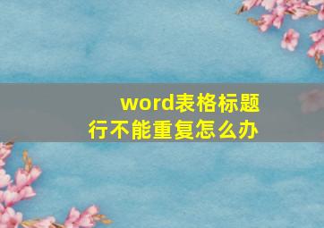 word表格标题行不能重复怎么办