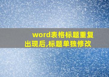 word表格标题重复出现后,标题单独修改