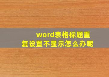 word表格标题重复设置不显示怎么办呢