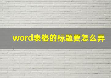 word表格的标题要怎么弄