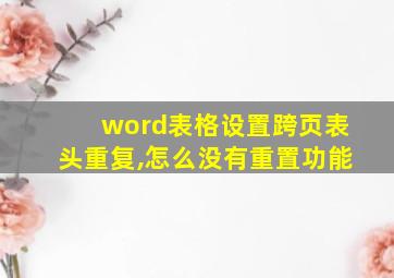 word表格设置跨页表头重复,怎么没有重置功能