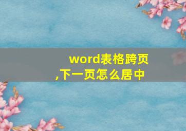 word表格跨页,下一页怎么居中