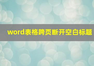 word表格跨页断开空白标题