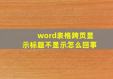 word表格跨页显示标题不显示怎么回事