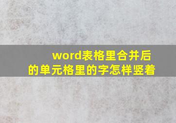 word表格里合并后的单元格里的字怎样竖着