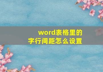 word表格里的字行间距怎么设置