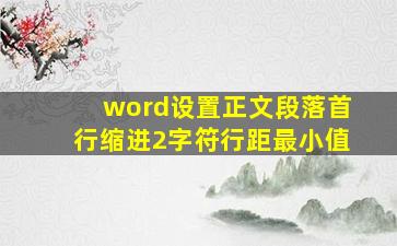 word设置正文段落首行缩进2字符行距最小值