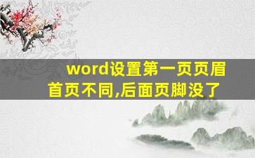 word设置第一页页眉首页不同,后面页脚没了