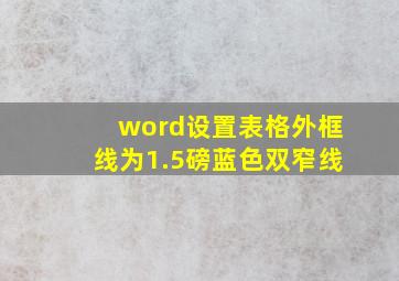 word设置表格外框线为1.5磅蓝色双窄线