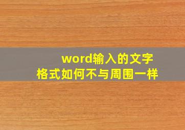 word输入的文字格式如何不与周围一样