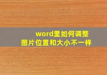 word里如何调整图片位置和大小不一样