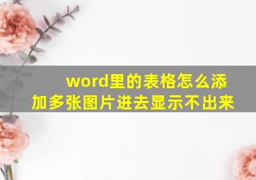 word里的表格怎么添加多张图片进去显示不出来