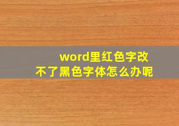 word里红色字改不了黑色字体怎么办呢