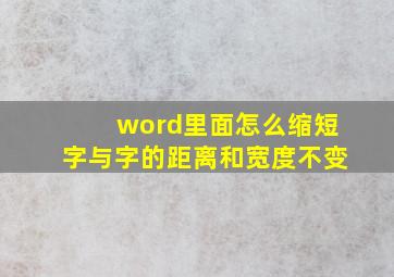 word里面怎么缩短字与字的距离和宽度不变