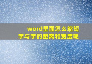 word里面怎么缩短字与字的距离和宽度呢