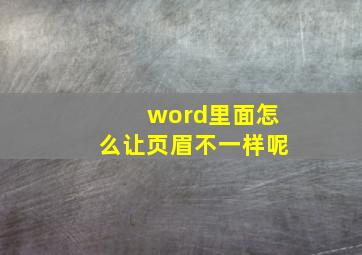 word里面怎么让页眉不一样呢