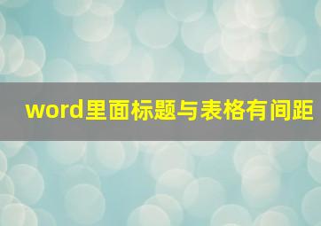 word里面标题与表格有间距